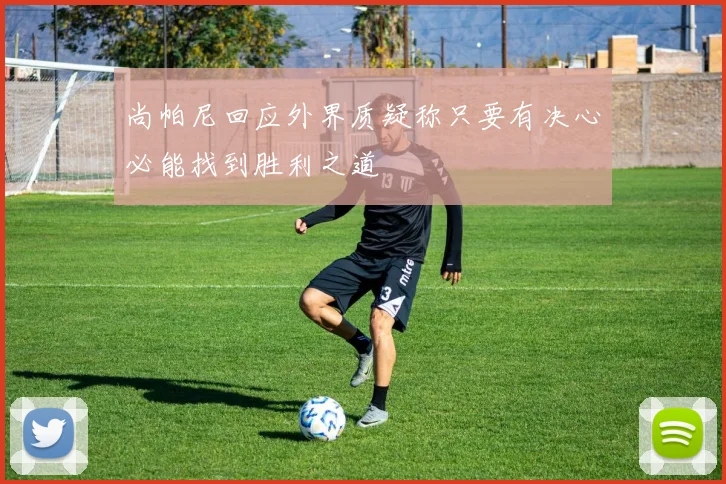 尚帕尼回应外界质疑称只要有决心必能找到胜利之道