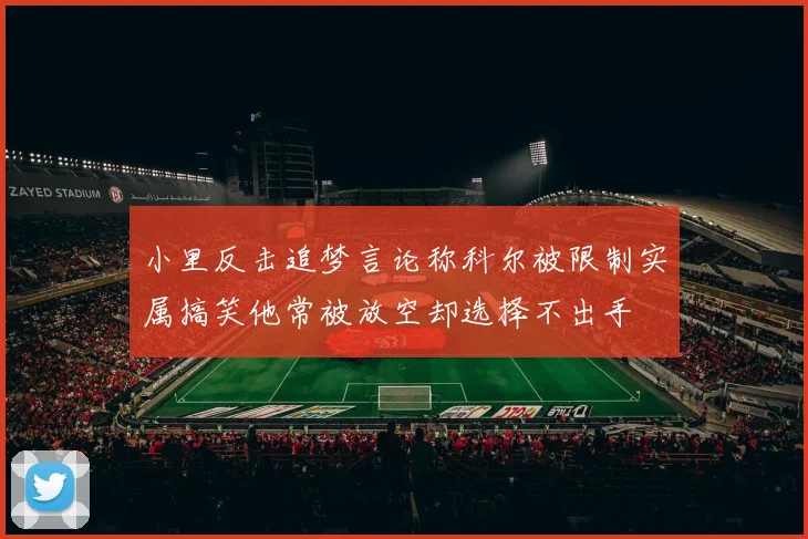 小里反击追梦言论称科尔被限制实属搞笑他常被放空却选择不出手