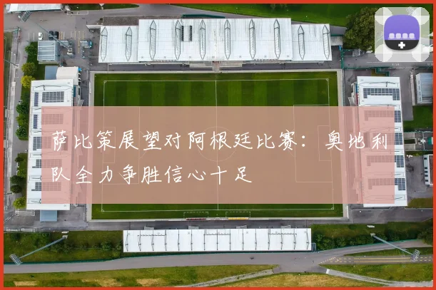 萨比策展望对阿根廷比赛：奥地利队全力争胜信心十足