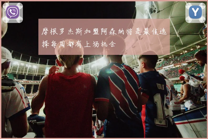 摩根罗杰斯加盟阿森纳将是最佳选择每周都有上场机会