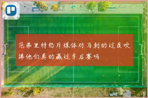 范弗里特怒斥媒体对马刺的过度吹捧他们真的赢过季后赛吗